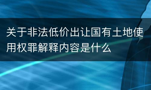 关于非法低价出让国有土地使用权罪解释内容是什么