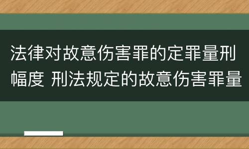 法律对故意伤害罪的定罪量刑幅度 刑法规定的故意伤害罪量刑标准