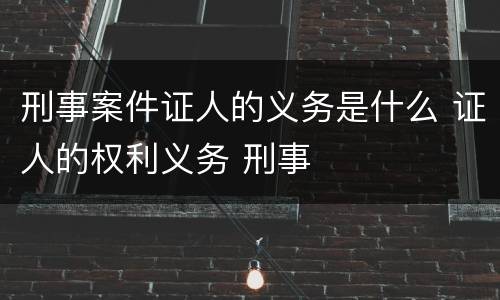 刑事案件证人的义务是什么 证人的权利义务 刑事