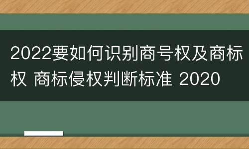 2022要如何识别商号权及商标权 商标侵权判断标准 2020