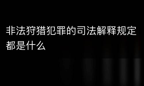 非法狩猎犯罪的司法解释规定都是什么