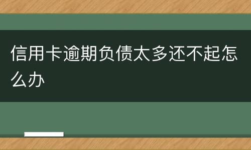 信用卡逾期负债太多还不起怎么办