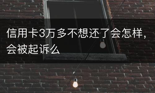 信用卡3万多不想还了会怎样，会被起诉么