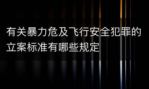 有关暴力危及飞行安全犯罪的立案标准有哪些规定