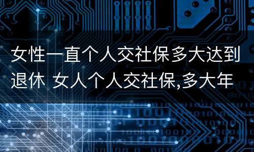 女性一直个人交社保多大达到退休 女人个人交社保,多大年龄退休