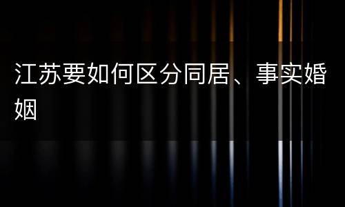 江苏要如何区分同居、事实婚姻