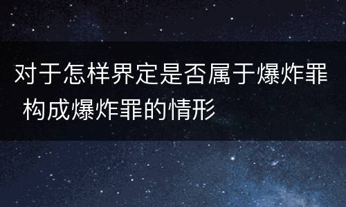 对于怎样界定是否属于爆炸罪 构成爆炸罪的情形