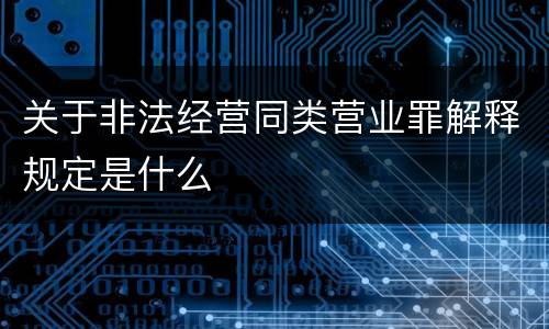 关于非法经营同类营业罪解释规定是什么