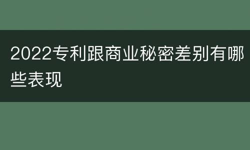 2022专利跟商业秘密差别有哪些表现