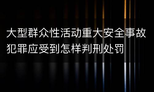 大型群众性活动重大安全事故犯罪应受到怎样判刑处罚