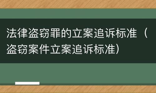 法律盗窃罪的立案追诉标准（盗窃案件立案追诉标准）