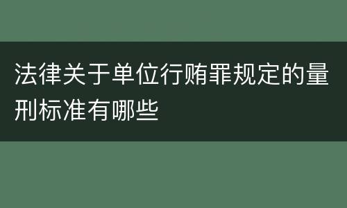 法律关于单位行贿罪规定的量刑标准有哪些