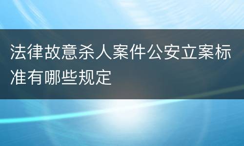 法律故意杀人案件公安立案标准有哪些规定