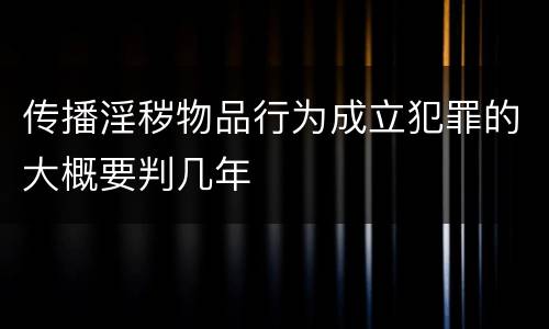 传播淫秽物品行为成立犯罪的大概要判几年