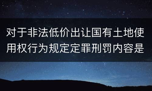 对于非法低价出让国有土地使用权行为规定定罪刑罚内容是多少