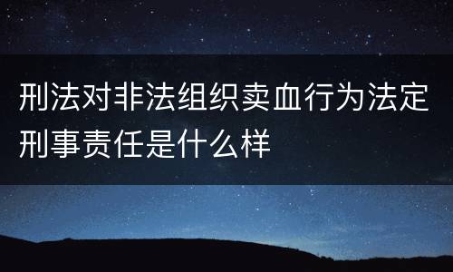 刑法对非法组织卖血行为法定刑事责任是什么样