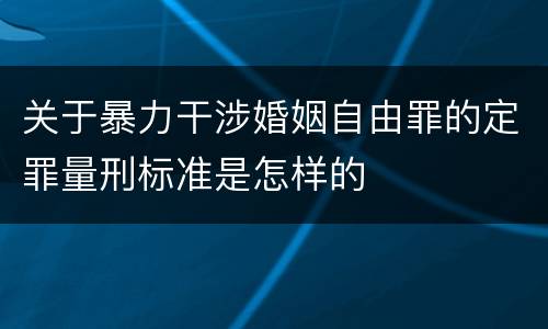 关于暴力干涉婚姻自由罪的定罪量刑标准是怎样的