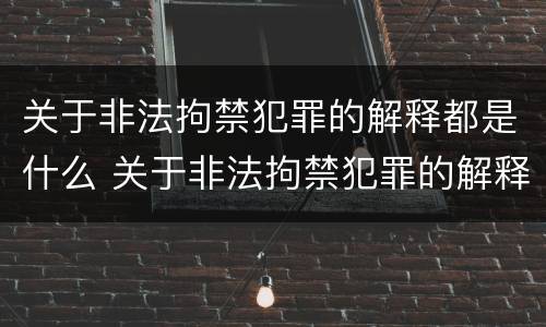 关于非法拘禁犯罪的解释都是什么 关于非法拘禁犯罪的解释都是什么意思