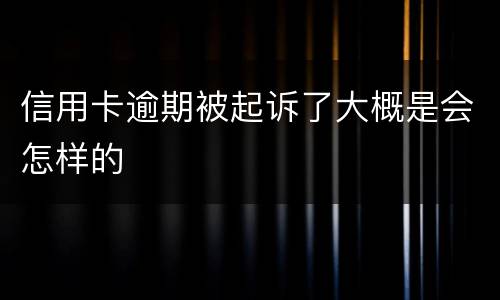 信用卡逾期被起诉了大概是会怎样的