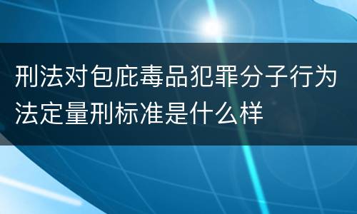 刑法对包庇毒品犯罪分子行为法定量刑标准是什么样