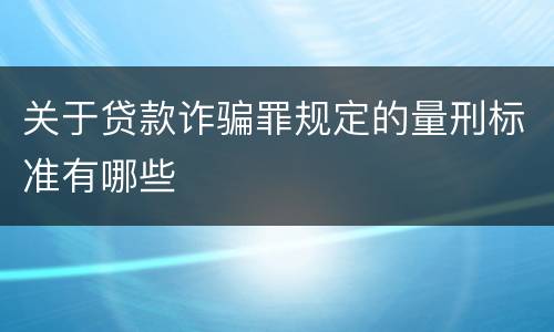 关于贷款诈骗罪规定的量刑标准有哪些