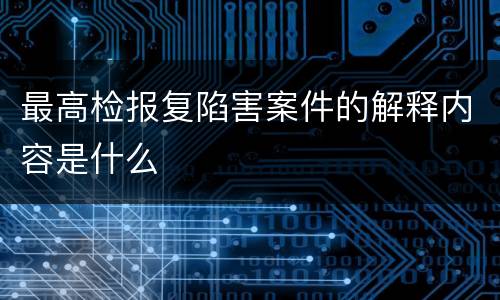 最高检报复陷害案件的解释内容是什么