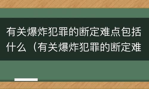 有关爆炸犯罪的断定难点包括什么（有关爆炸犯罪的断定难点包括什么问题）