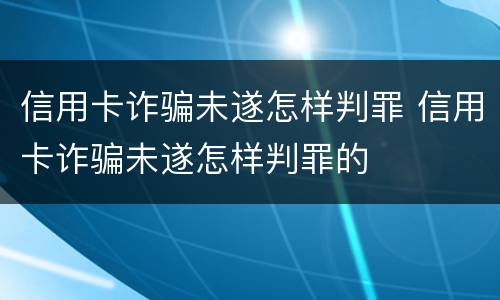 信用卡诈骗未遂怎样判罪 信用卡诈骗未遂怎样判罪的