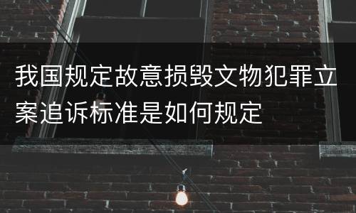 我国规定故意损毁文物犯罪立案追诉标准是如何规定