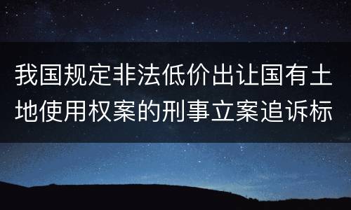 我国规定非法低价出让国有土地使用权案的刑事立案追诉标准是怎样规定