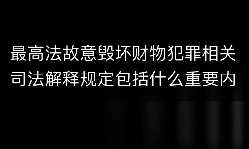 最高法故意毁坏财物犯罪相关司法解释规定包括什么重要内容