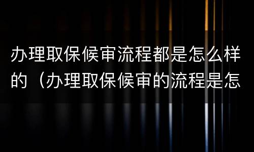 办理取保候审流程都是怎么样的（办理取保候审的流程是怎样的）