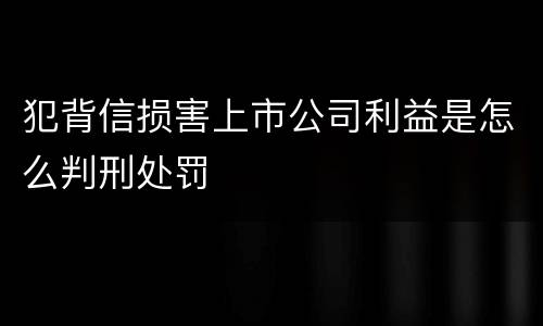 犯背信损害上市公司利益是怎么判刑处罚