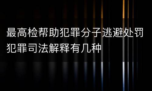 最高检帮助犯罪分子逃避处罚犯罪司法解释有几种