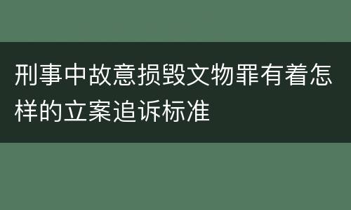 刑事中故意损毁文物罪有着怎样的立案追诉标准