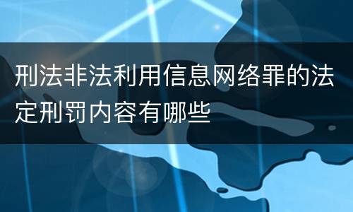 刑法非法利用信息网络罪的法定刑罚内容有哪些