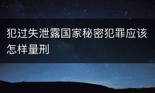 犯过失泄露国家秘密犯罪应该怎样量刑