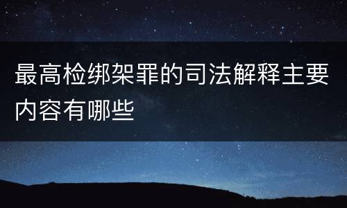 最高检绑架罪的司法解释主要内容有哪些