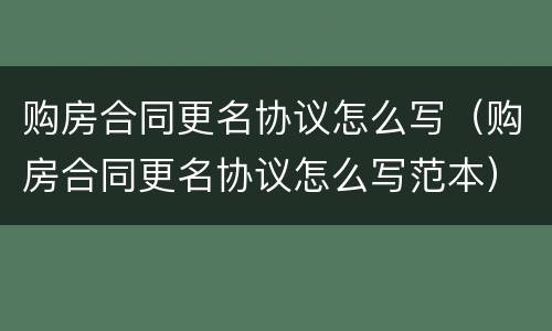 购房合同更名协议怎么写（购房合同更名协议怎么写范本）