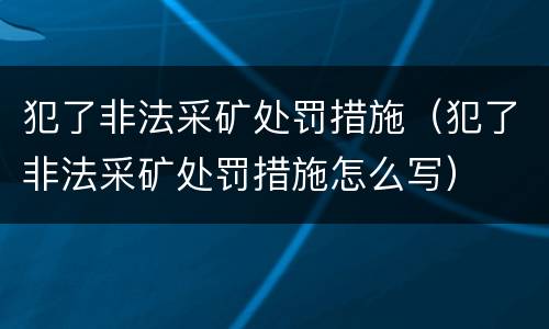 犯了非法采矿处罚措施（犯了非法采矿处罚措施怎么写）