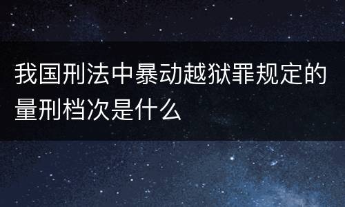 我国刑法中暴动越狱罪规定的量刑档次是什么