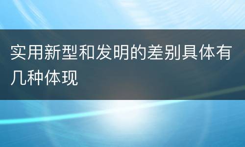 实用新型和发明的差别具体有几种体现