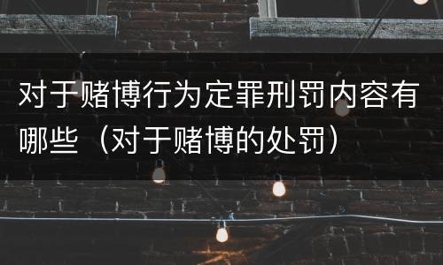 对于赌博行为定罪刑罚内容有哪些（对于赌博的处罚）