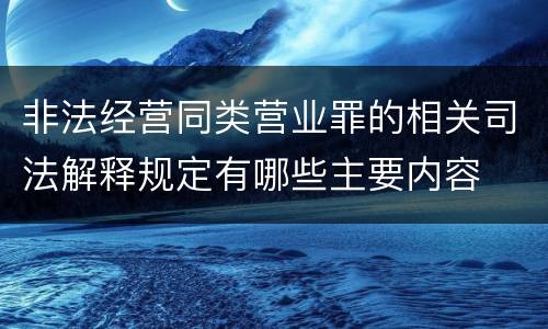 非法经营同类营业罪的相关司法解释规定有哪些主要内容