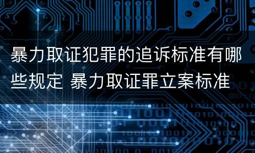 暴力取证犯罪的追诉标准有哪些规定 暴力取证罪立案标准