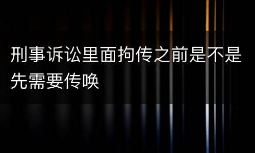 刑事诉讼里面拘传之前是不是先需要传唤