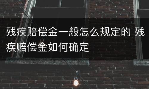 残疾赔偿金一般怎么规定的 残疾赔偿金如何确定