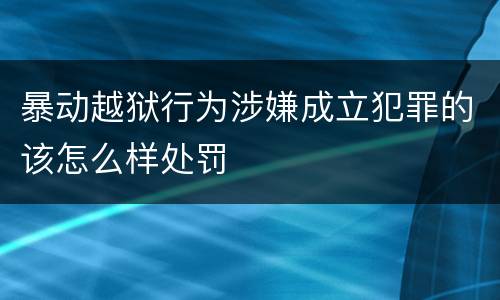 暴动越狱行为涉嫌成立犯罪的该怎么样处罚