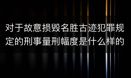 对于故意损毁名胜古迹犯罪规定的刑事量刑幅度是什么样的