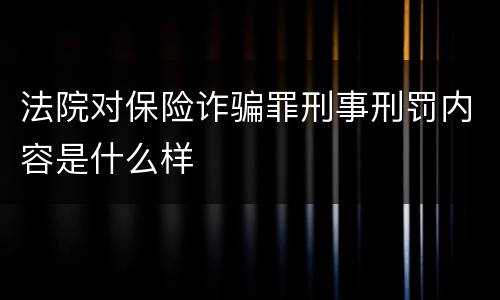 法院对保险诈骗罪刑事刑罚内容是什么样